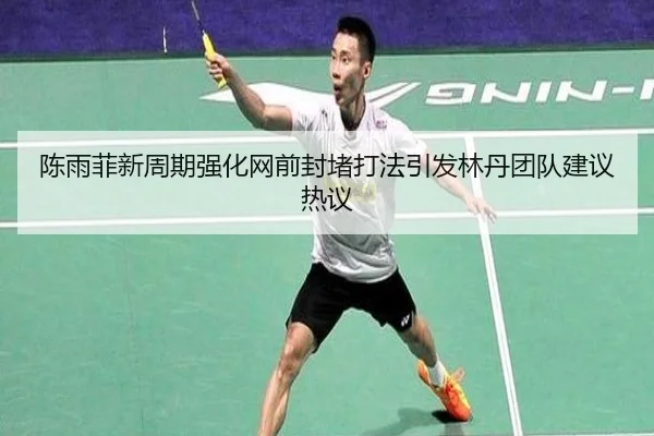 陈雨菲新周期强化网前封堵打法引发林丹团队建议热议